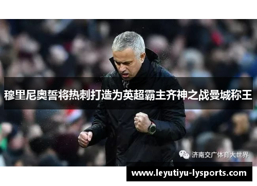 穆里尼奥誓将热刺打造为英超霸主齐神之战曼城称王
