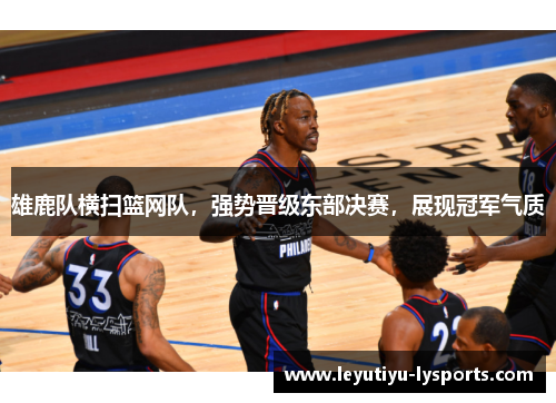 雄鹿队横扫篮网队，强势晋级东部决赛，展现冠军气质