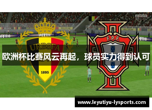 欧洲杯比赛风云再起，球员实力得到认可