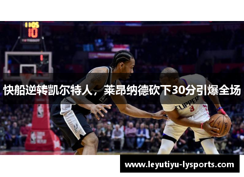 快船逆转凯尔特人，莱昂纳德砍下30分引爆全场