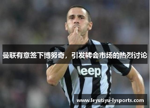 曼联有意签下博努奇，引发转会市场的热烈讨论