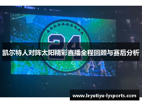 凯尔特人对阵太阳精彩直播全程回顾与赛后分析