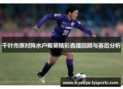 千叶市原对阵水户蜀葵精彩直播回顾与赛后分析