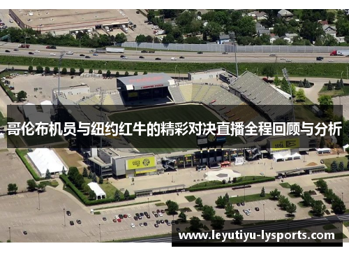哥伦布机员与纽约红牛的精彩对决直播全程回顾与分析