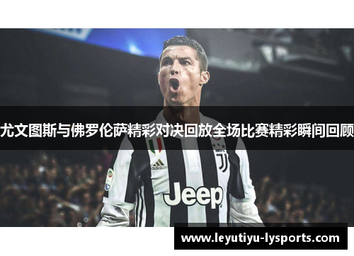 尤文图斯与佛罗伦萨精彩对决回放全场比赛精彩瞬间回顾