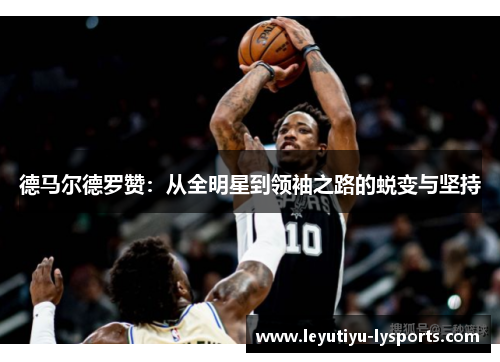 德马尔德罗赞：从全明星到领袖之路的蜕变与坚持