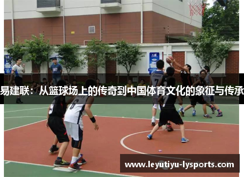 易建联：从篮球场上的传奇到中国体育文化的象征与传承