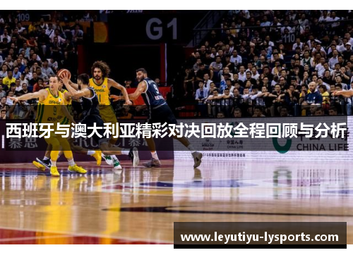 西班牙与澳大利亚精彩对决回放全程回顾与分析