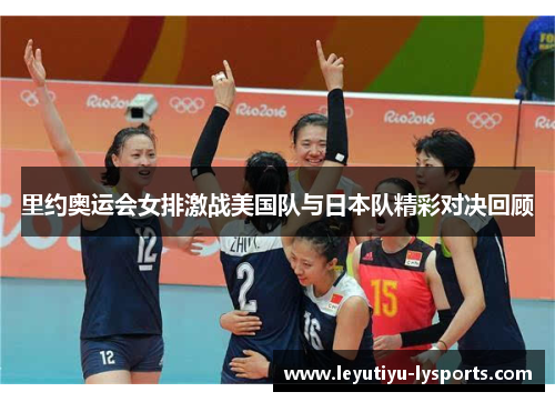 里约奥运会女排激战美国队与日本队精彩对决回顾